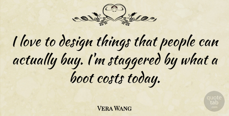 Vera Wang Quote About Boot, Costs, Design, Love, People: I Love To Design Things...