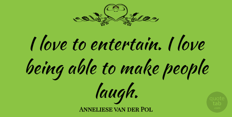 Anneliese van der Pol Quote About Love Is, Laughing, People: I Love To Entertain I...