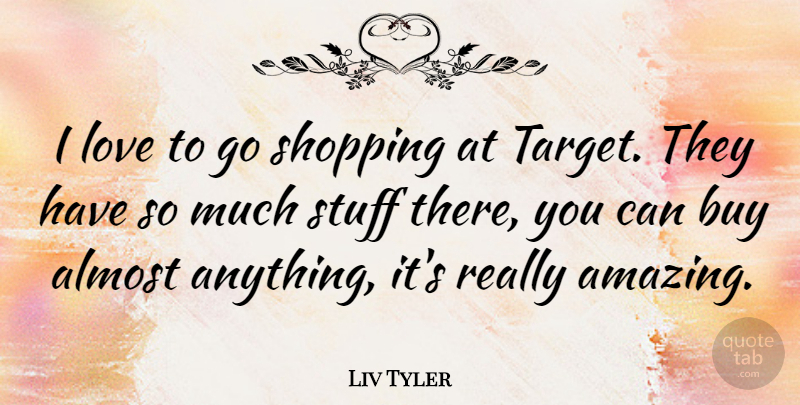 Liv Tyler Quote About Shopping, Stuff, Target: I Love To Go Shopping...