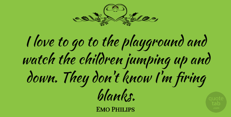 Emo Philips Quote About American Comedian, Children, Firing, Jumping, Love: I Love To Go To...