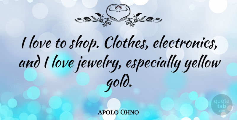 Apolo Ohno Quote About Yellow, Clothes, Gold: I Love To Shop Clothes...