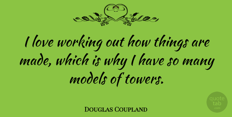Douglas Coupland Quote About Love, Models: I Love Working Out How...