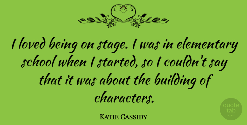 Katie Cassidy Quote About School, Character, Building: I Loved Being On Stage...