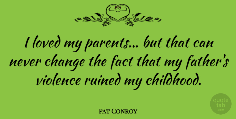 Pat Conroy Quote About Father, Childhood, Parent: I Loved My Parents But...