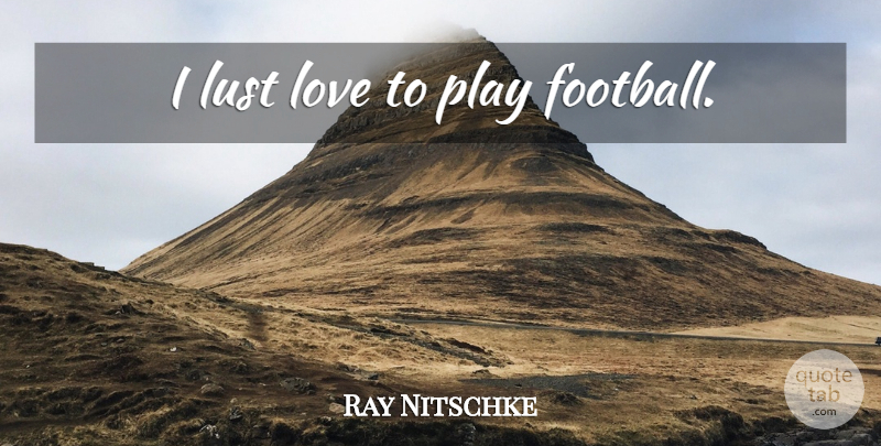 Ray Nitschke Quote About Football, Play, Lust: I Lust Love To Play...