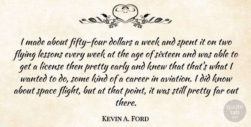 Kevin A. Ford Quote About Age, Career, Dollars, Early, Far: I Made About Fifty Four...