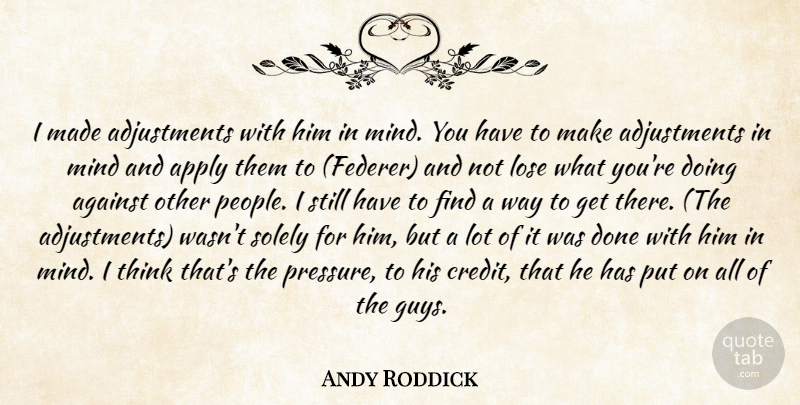 Andy Roddick Quote About Against, Apply, Lose, Mind, Solely: I Made Adjustments With Him...