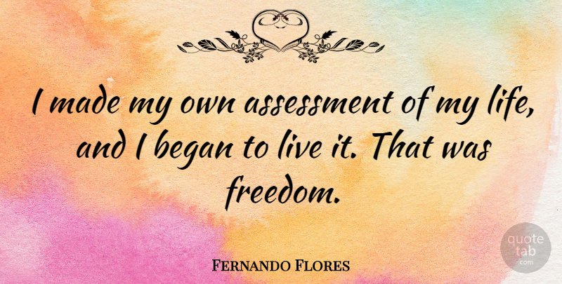 Fernando Flores Quote About Assessment, Made, My Own: I Made My Own Assessment...