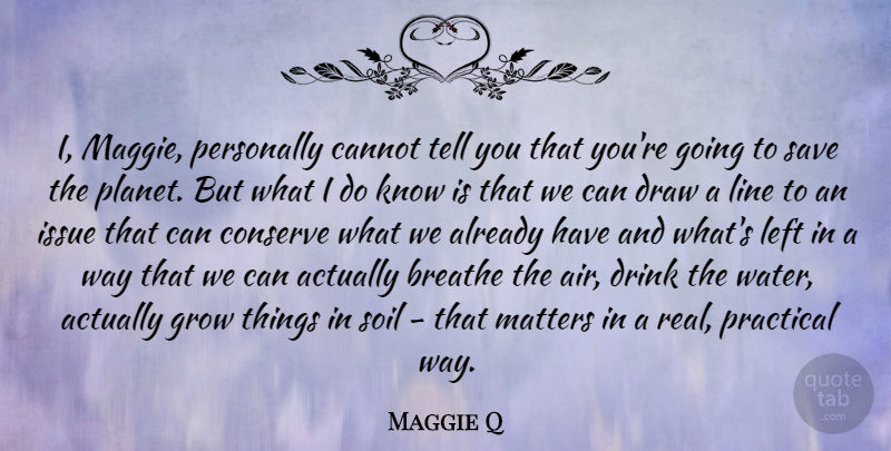 Maggie Q Quote About Breathe, Cannot, Conserve, Draw, Drink: I Maggie Personally Cannot Tell...