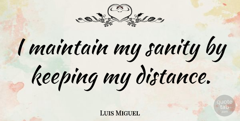 Luis Miguel Quote About Distance, Long Distance, Long: I Maintain My Sanity By...