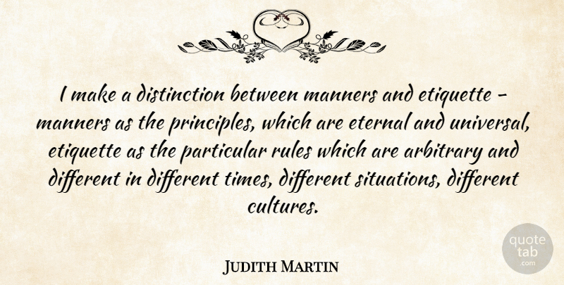 Judith Martin Quote About Different, Culture, Arbitrary: I Make A Distinction Between...