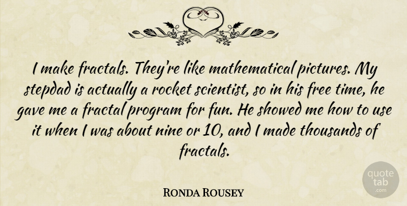 Ronda Rousey Quote About Gave, Nine, Program, Rocket, Thousands: I Make Fractals Theyre Like...