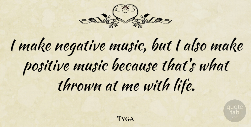 Tyga Quote About Life, Music, Negative, Positive, Thrown: I Make Negative Music But...