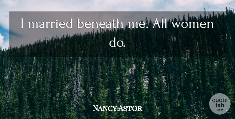 Nancy Astor Quote About Married, Insult: I Married Beneath Me All...