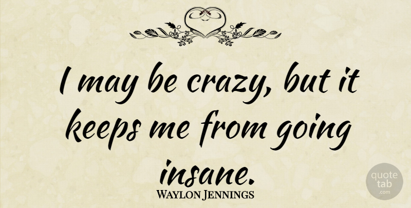 Waylon Jennings Quote About Crazy, Insanity, Insane: I May Be Crazy But...