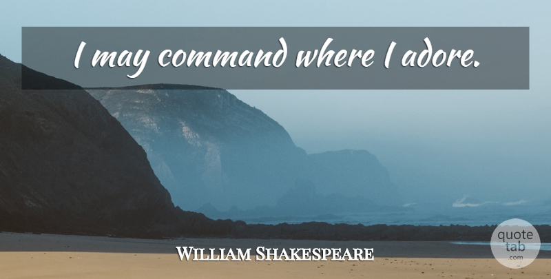 William Shakespeare Quote About Love, May, Adore: I May Command Where I...