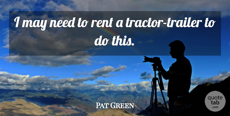 Pat Green Quote About Rent: I May Need To Rent...