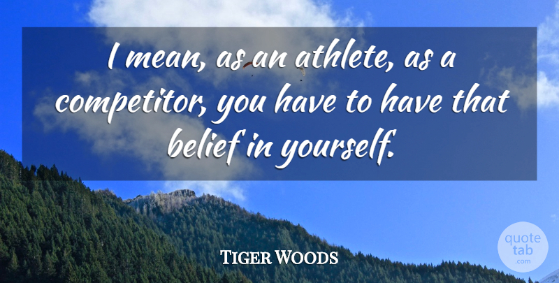 Tiger Woods Quote About Mean, Athlete, Belief: I Mean As An Athlete...