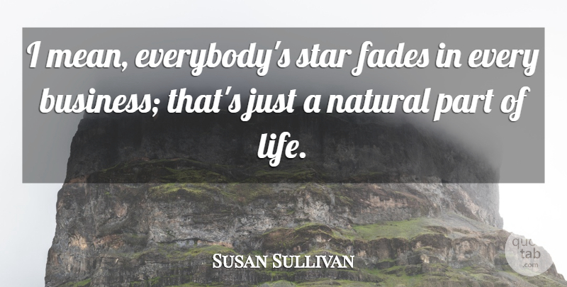 Susan Sullivan Quote About Stars, Mean, Natural: I Mean Everybodys Star Fades...