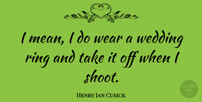 Henry Ian Cusick Quote About Mean, Wedding Ring, Rings: I Mean I Do Wear...