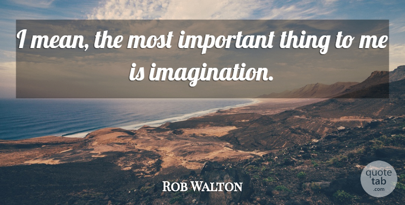 Rob Walton Quote About undefined: I Mean The Most Important...