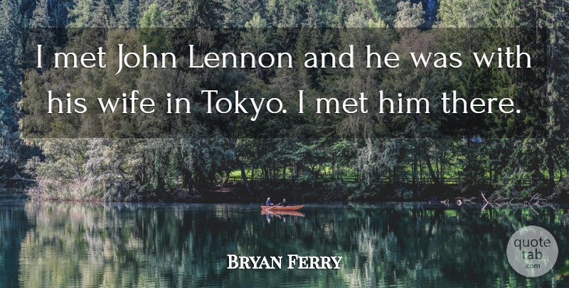 Bryan Ferry Quote About Wife, Tokyo, Lennon: I Met John Lennon And...