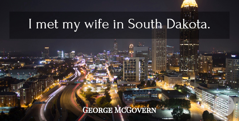 George McGovern Quote About Wife, South Dakota, Mets: I Met My Wife In...