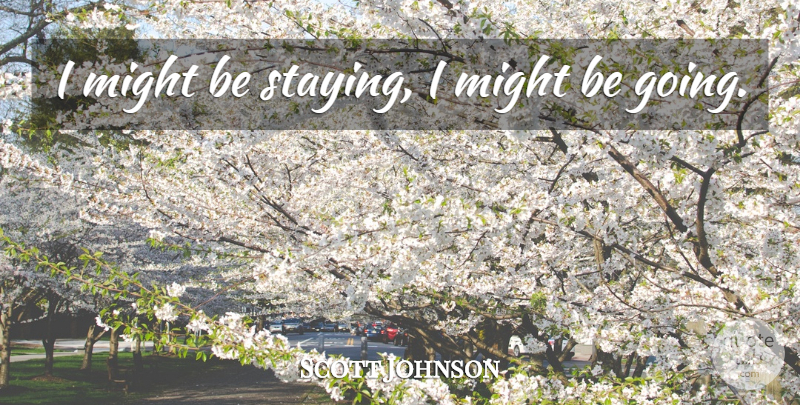 Scott Johnson Quote About Might: I Might Be Staying I...