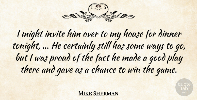 Mike Sherman Quote About Certainly, Chance, Dinner, Fact, Gave: I Might Invite Him Over...