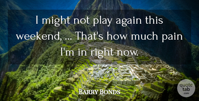Barry Bonds Quote About Again, Might, Pain: I Might Not Play Again...