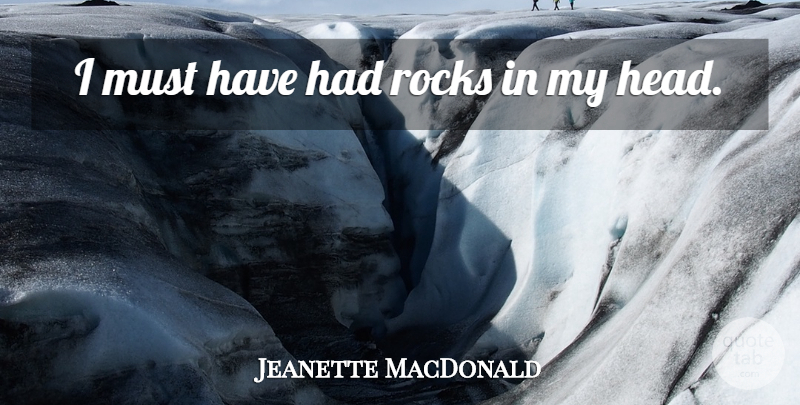 Jeanette MacDonald Quote About Rocks: I Must Have Had Rocks...