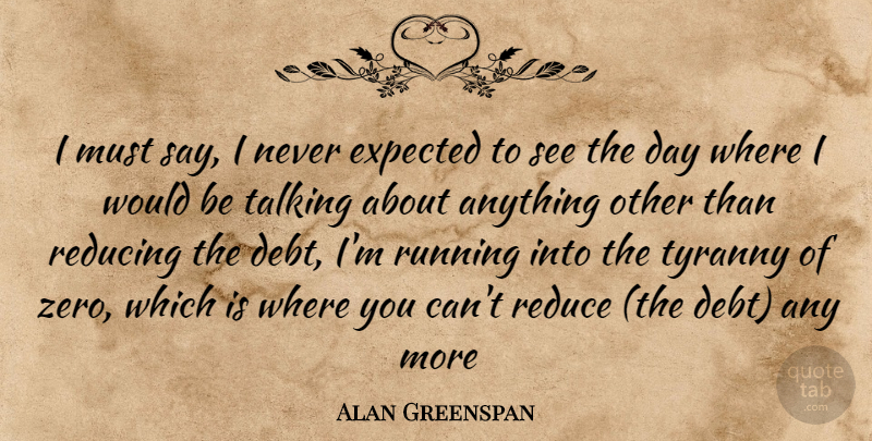 Alan Greenspan Quote About Running, Zero, Talking: I Must Say I Never...