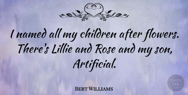 Bert Williams Quote About Children, Flower, Son: I Named All My Children...