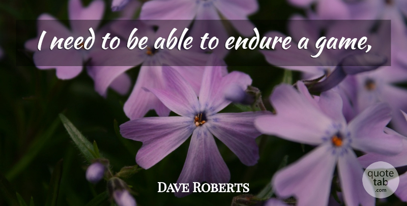 Dave Roberts Quote About Endure: I Need To Be Able...