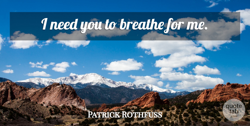Patrick Rothfuss Quote About Needs, Breathe, Need You: I Need You To Breathe...