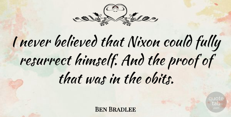 Ben Bradlee Quote About Proof: I Never Believed That Nixon...