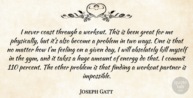 Joseph Gatt Quote About Absolutely, Amount, Coast, Commit, Feeling: I Never Coast Through A...