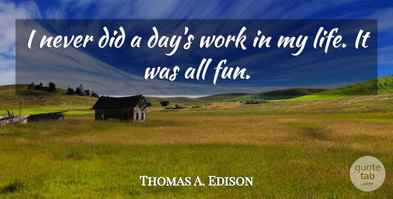 Thomas A. Edison Quote About Inspirational, Life, Fun: I Never Did A Days...