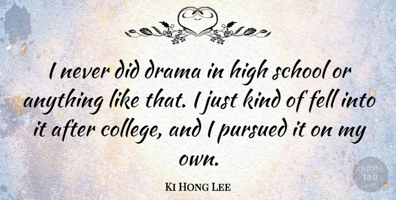 Ki Hong Lee Quote About Fell, Pursued, School: I Never Did Drama In...