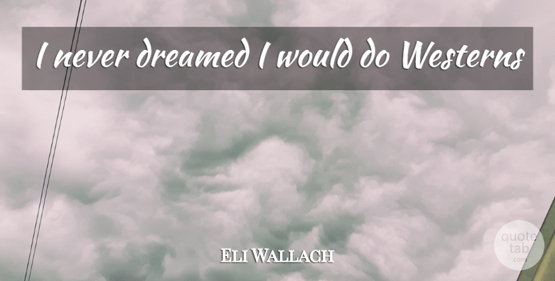 Eli Wallach Quote About undefined: I Never Dreamed I Would...