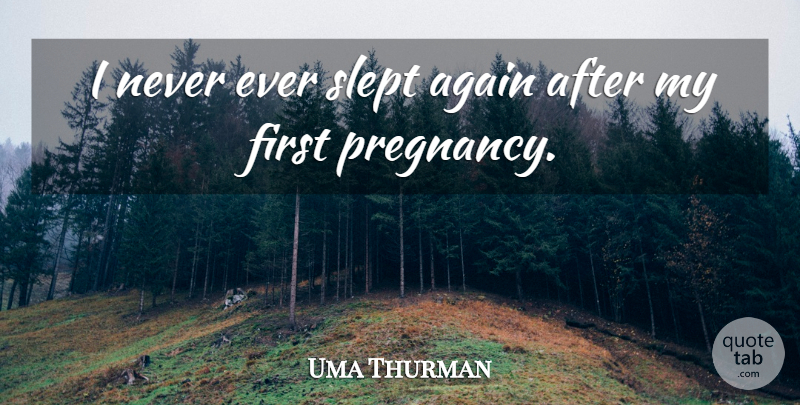 Uma Thurman Quote About Pregnancy, Firsts, First Pregnancy: I Never Ever Slept Again...