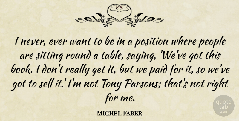 Michel Faber Quote About Paid, People, Position, Round, Sell: I Never Ever Want To...