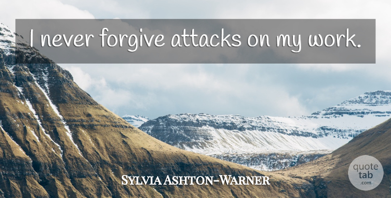 Sylvia Ashton-Warner Quote About Forgiving, Criticism, Never Forgive: I Never Forgive Attacks On...