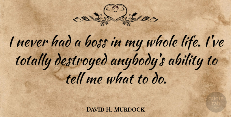 David H. Murdock Quote About Destroyed, Life, Totally: I Never Had A Boss...