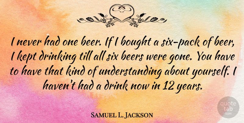 Samuel L. Jackson Quote About Drinking, Beer, Years: I Never Had One Beer...