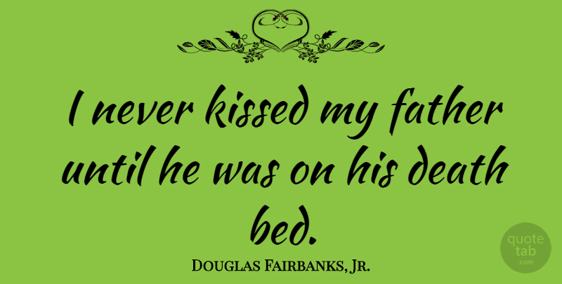 Douglas Fairbanks, Jr. Quote About Father, Bed, Death Bed: I Never Kissed My Father...