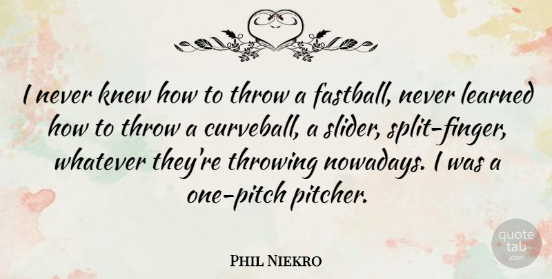 Phil Niekro Quote About Splits, Curveballs, Throwing: I Never Knew How To...