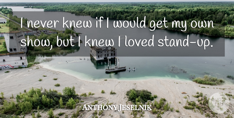Anthony Jeselnik Quote About Shows, Ifs, My Own: I Never Knew If I...