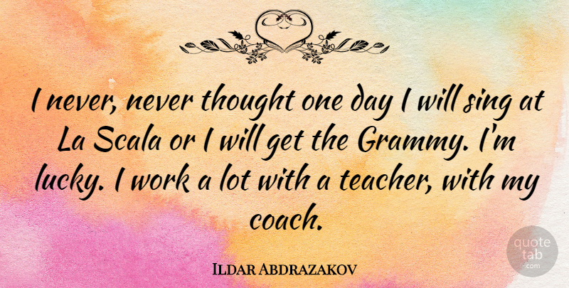 Ildar Abdrazakov Quote About La, Sing, Teacher, Work: I Never Never Thought One...