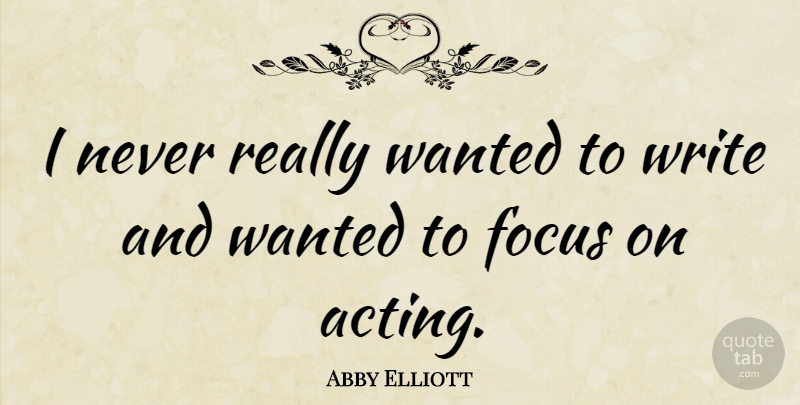 Abby Elliott Quote About Writing, Focus, Acting: I Never Really Wanted To...
